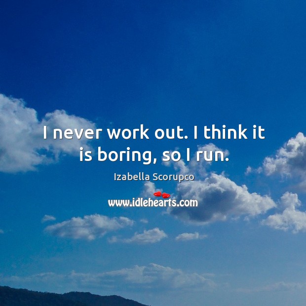 I never work out. I think it is boring, so I run. Izabella Scorupco Picture Quote