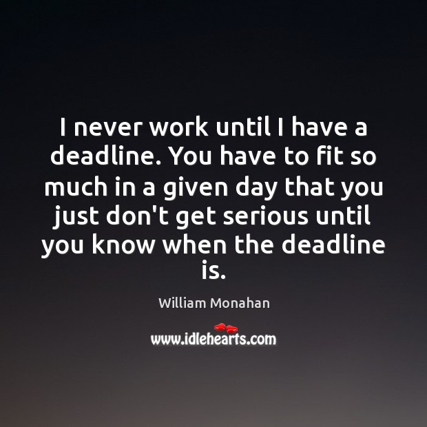 I never work until I have a deadline. You have to fit William Monahan Picture Quote