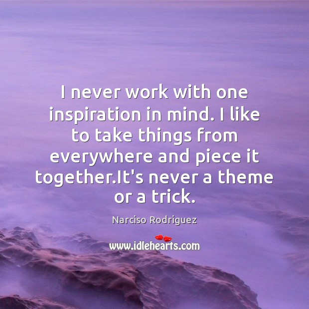 I never work with one inspiration in mind. I like to take Narciso Rodriguez Picture Quote
