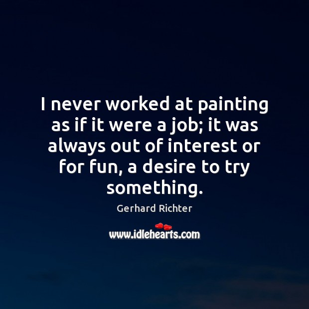 I never worked at painting as if it were a job; it Image