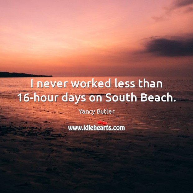 I never worked less than 16-hour days on South Beach. Yancy Butler Picture Quote