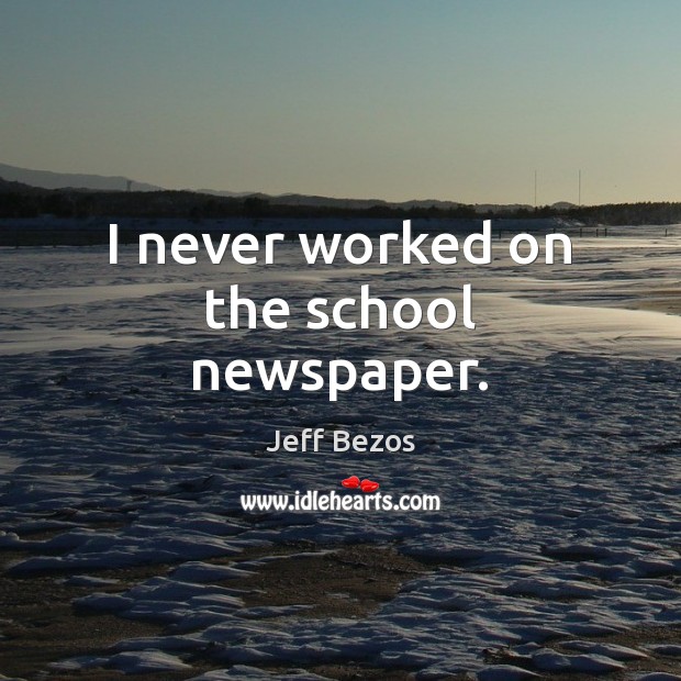 I never worked on the school newspaper. Jeff Bezos Picture Quote