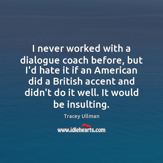 I never worked with a dialogue coach before, but I’d hate it Tracey Ullman Picture Quote