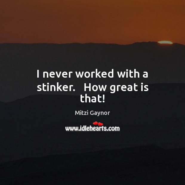 I never worked with a stinker.   How great is that! Mitzi Gaynor Picture Quote