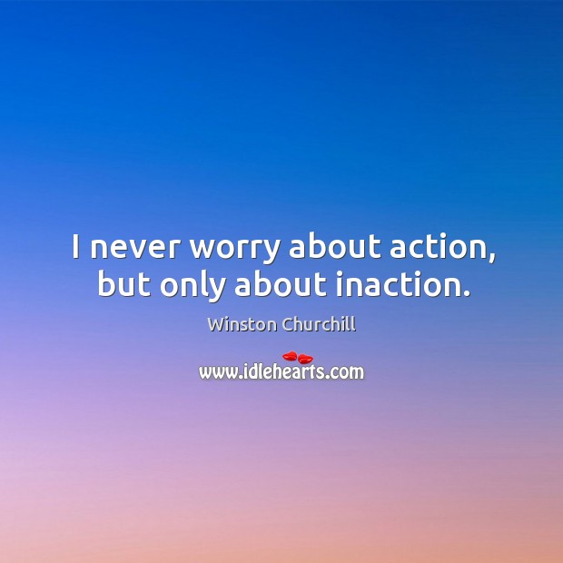 I never worry about action, but only about inaction. Image