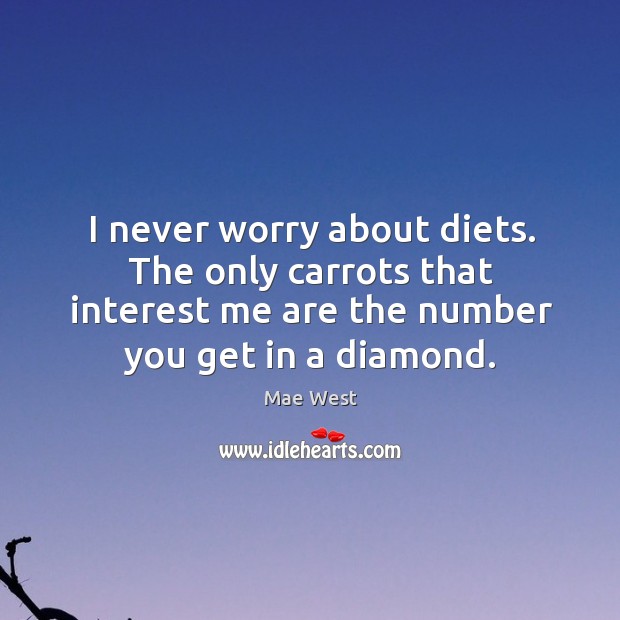 I never worry about diets. The only carrots that interest me are the number you get in a diamond. Image