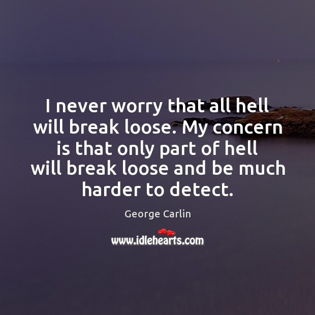 I never worry that all hell will break loose. My concern is George Carlin Picture Quote