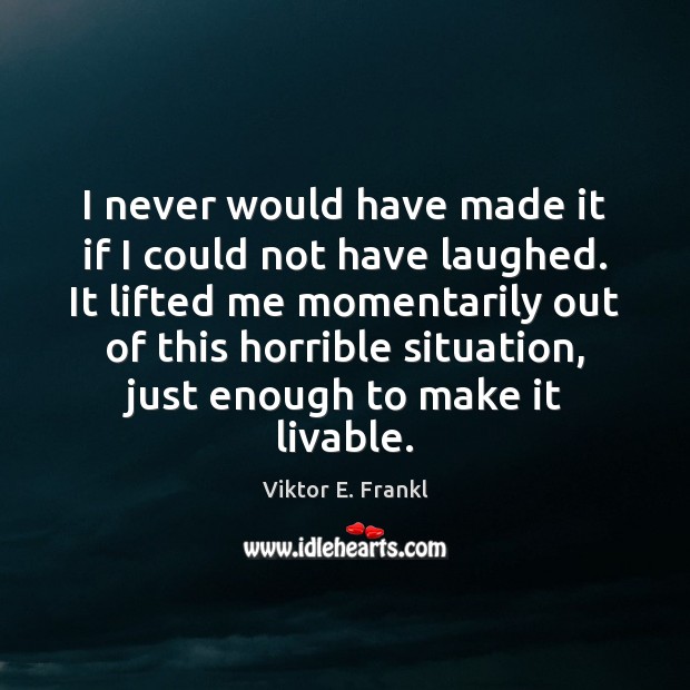 I never would have made it if I could not have laughed. Viktor E. Frankl Picture Quote