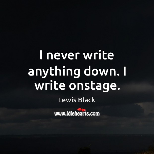 I never write anything down. I write onstage. Lewis Black Picture Quote
