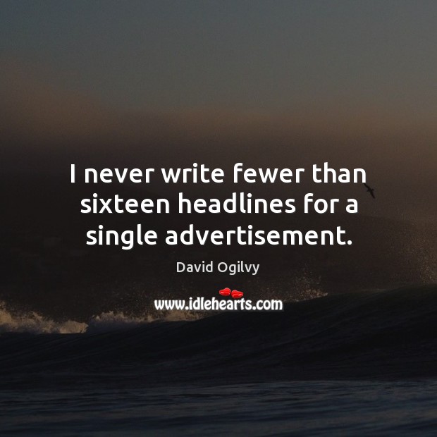 I never write fewer than sixteen headlines for a single advertisement. David Ogilvy Picture Quote