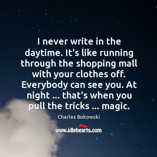 I never write in the daytime. It’s like running through the shopping Charles Bukowski Picture Quote