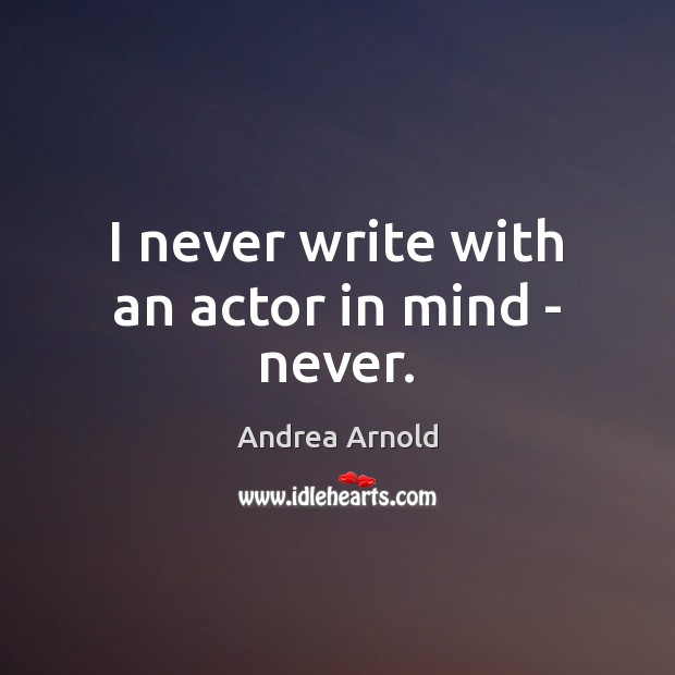 I never write with an actor in mind – never. Andrea Arnold Picture Quote