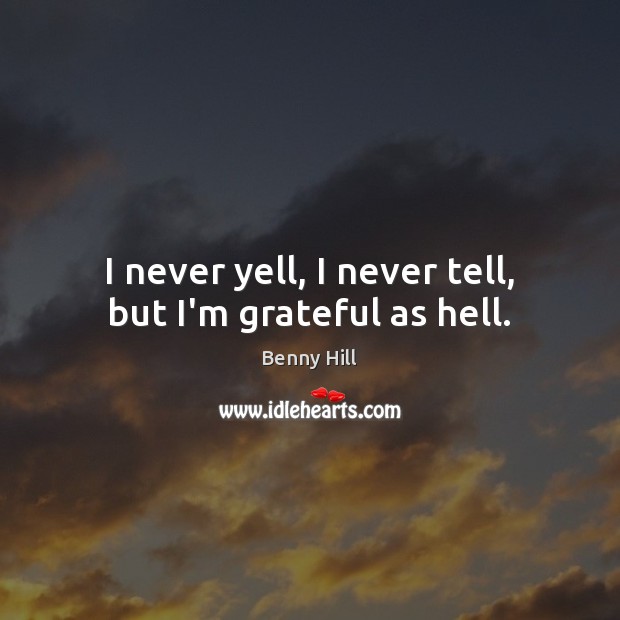 I never yell, I never tell, but I’m grateful as hell. Benny Hill Picture Quote