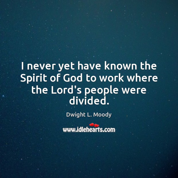 I never yet have known the Spirit of God to work where the Lord’s people were divided. Dwight L. Moody Picture Quote