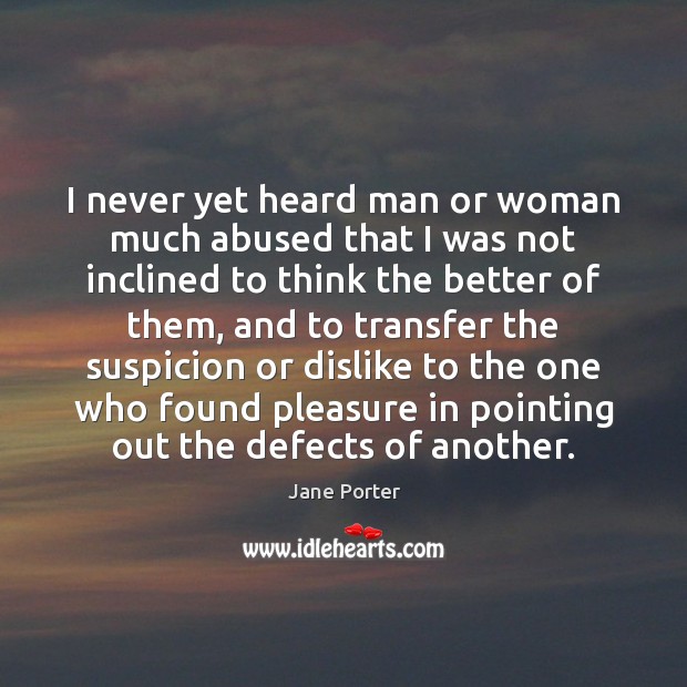 I never yet heard man or woman much abused that I was Image