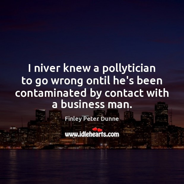 I niver knew a pollytician to go wrong ontil he’s been contaminated Finley Peter Dunne Picture Quote