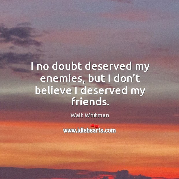 I no doubt deserved my enemies, but I don’t believe I deserved my friends. Image