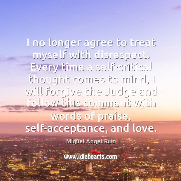 I no longer agree to treat myself with disrespect. Every time a Miguel Angel Ruiz Picture Quote