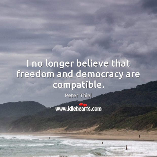 I no longer believe that freedom and democracy are compatible. Peter Thiel Picture Quote
