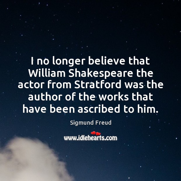 I no longer believe that William Shakespeare the actor from Stratford was Sigmund Freud Picture Quote