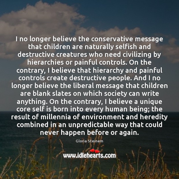 I no longer believe the conservative message that children are naturally selfish Gloria Steinem Picture Quote