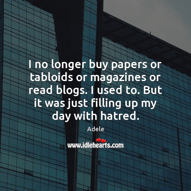 I no longer buy papers or tabloids or magazines or read blogs. Adele Picture Quote