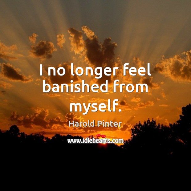 I no longer feel banished from myself. Harold Pinter Picture Quote