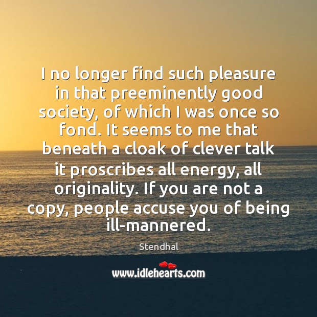 I no longer find such pleasure in that preeminently good society, of Stendhal Picture Quote