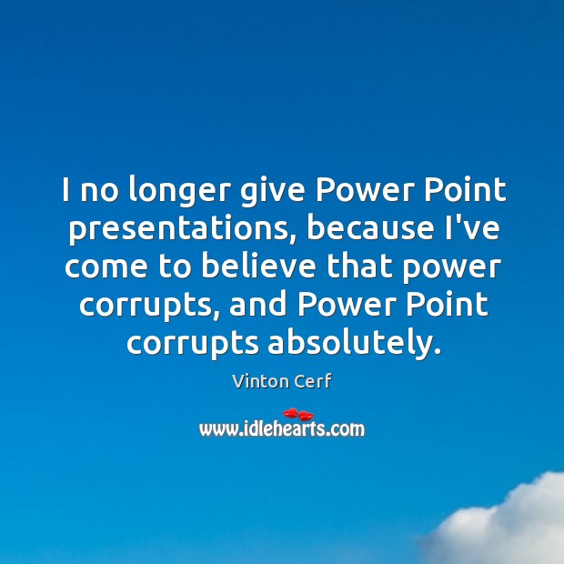I no longer give Power Point presentations, because I’ve come to believe Vinton Cerf Picture Quote