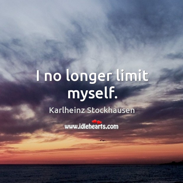 I no longer limit myself. Karlheinz Stockhausen Picture Quote