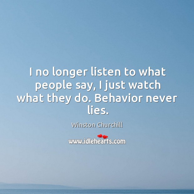 I no longer listen to what people say, I just watch what they do. Behavior never lies. Image