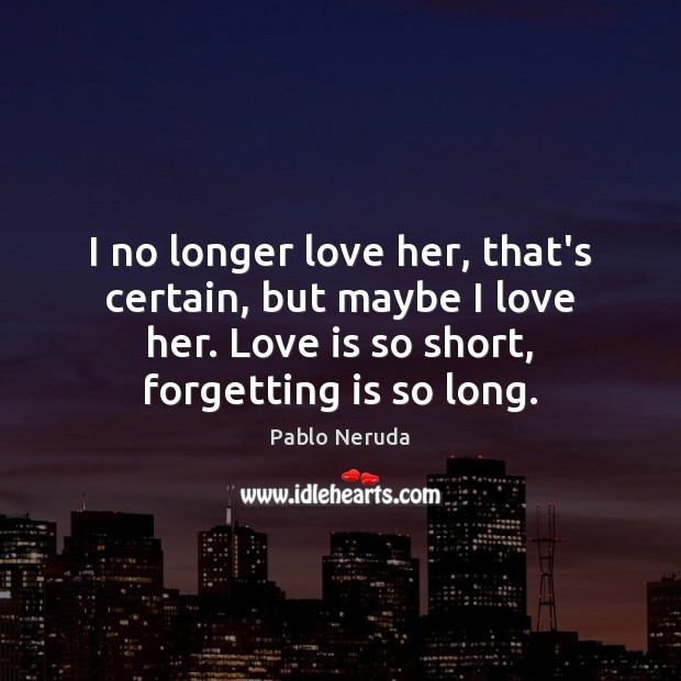 I no longer love her, that’s certain, but maybe I love her. Pablo Neruda Picture Quote
