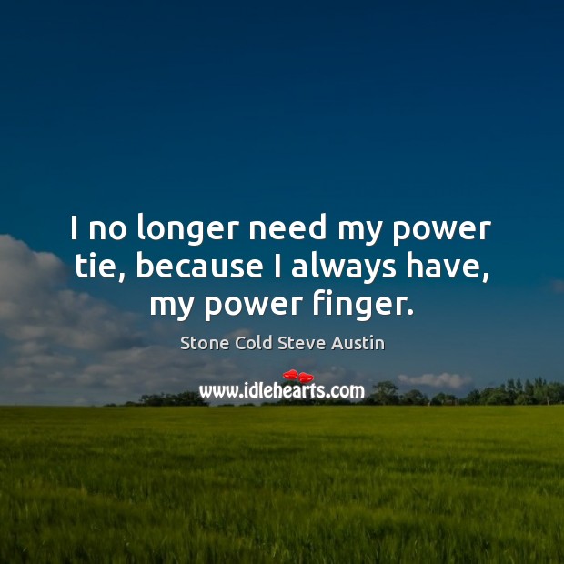 I no longer need my power tie, because I always have, my power finger. Stone Cold Steve Austin Picture Quote