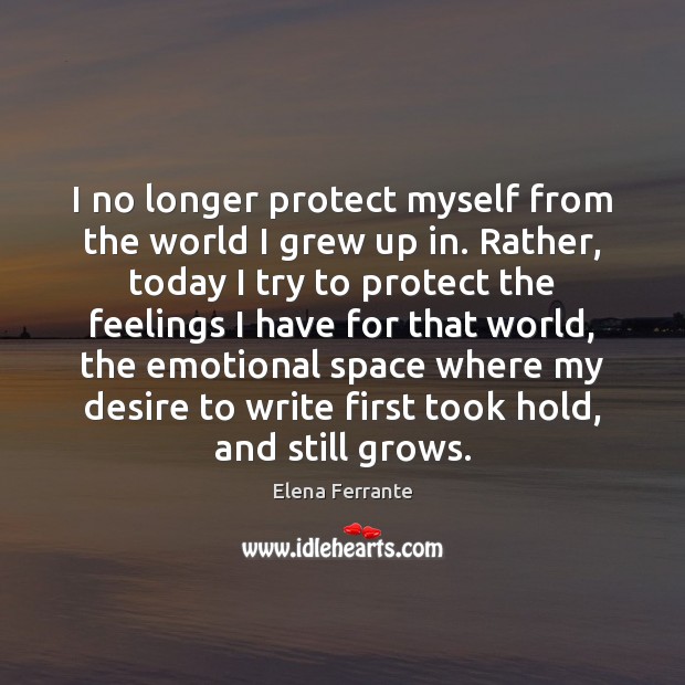 I no longer protect myself from the world I grew up in. Elena Ferrante Picture Quote