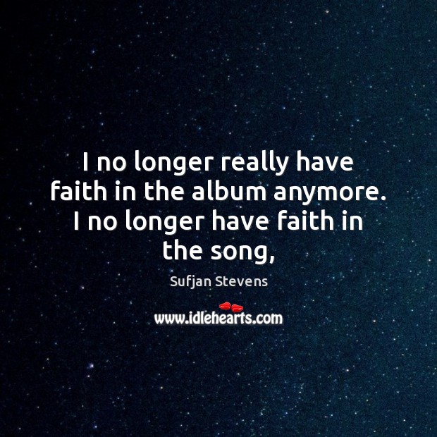I no longer really have faith in the album anymore. I no longer have faith in the song, Faith Quotes Image