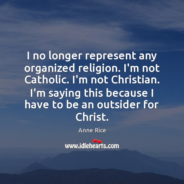 I no longer represent any organized religion. I’m not Catholic. I’m not Anne Rice Picture Quote