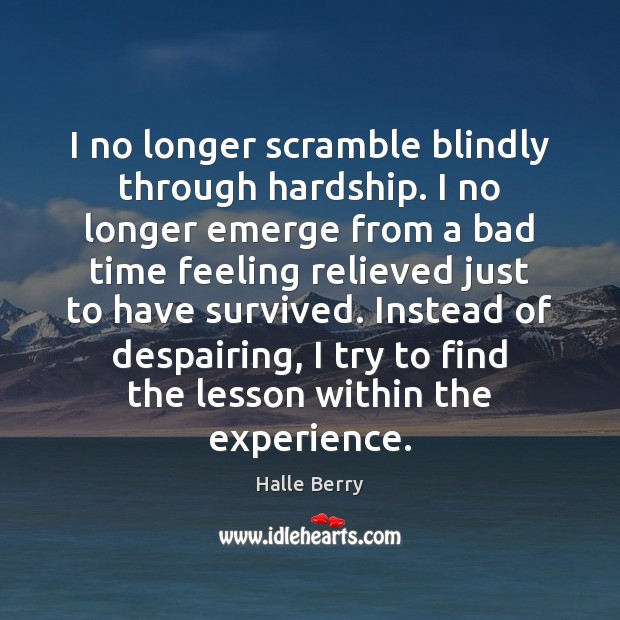 I no longer scramble blindly through hardship. I no longer emerge from Halle Berry Picture Quote
