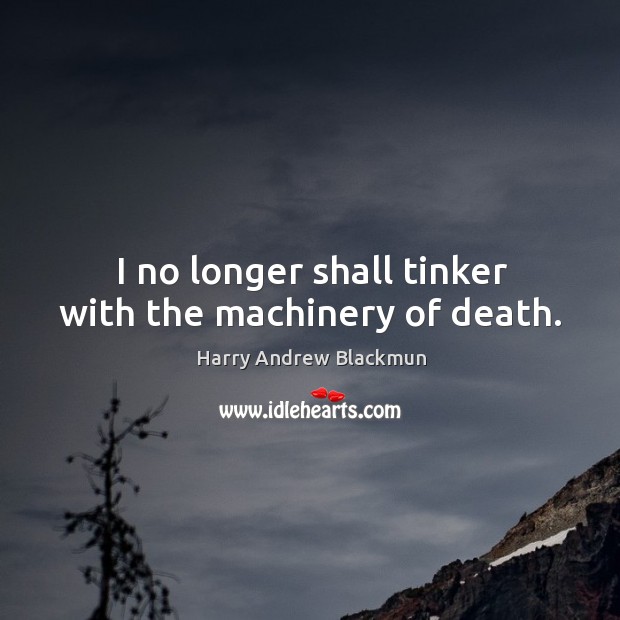I no longer shall tinker with the machinery of death. Harry Andrew Blackmun Picture Quote