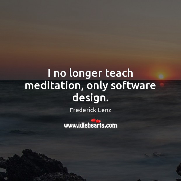 I no longer teach meditation, only software design. Image