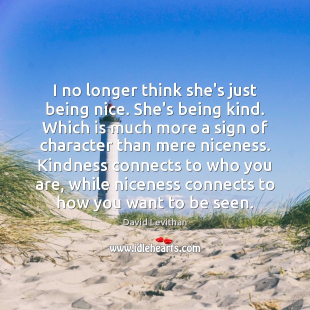 I no longer think she’s just being nice. She’s being kind. Which David Levithan Picture Quote