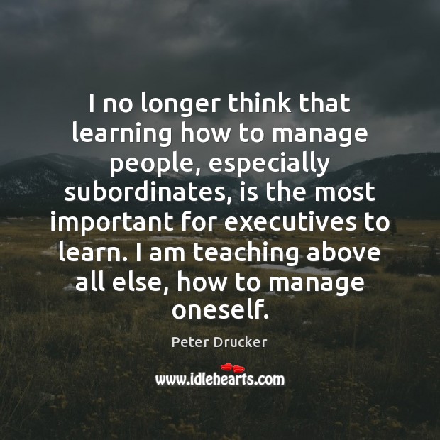 I no longer think that learning how to manage people, especially subordinates, 