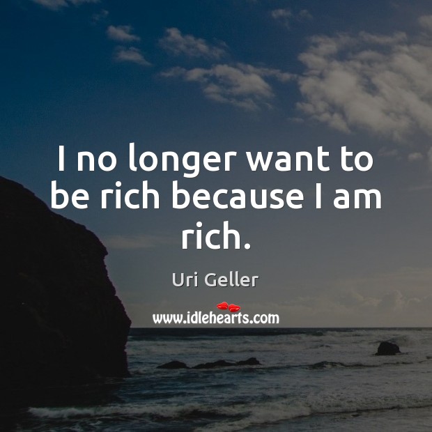 I no longer want to be rich because I am rich. Uri Geller Picture Quote