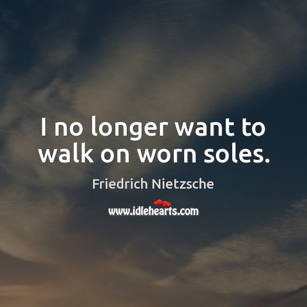 I no longer want to walk on worn soles. Friedrich Nietzsche Picture Quote