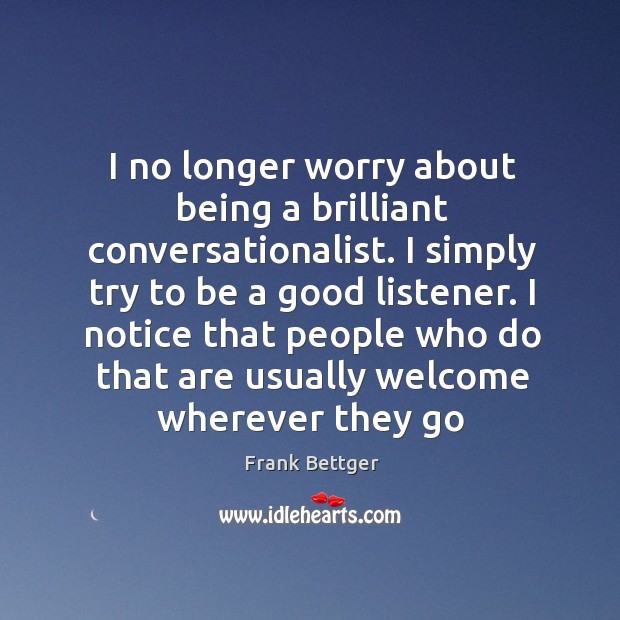 I no longer worry about being a brilliant conversationalist. I simply try Frank Bettger Picture Quote