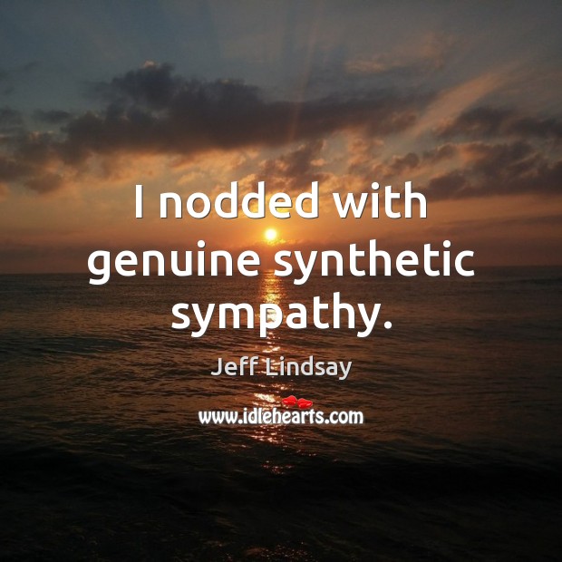 I nodded with genuine synthetic sympathy. 