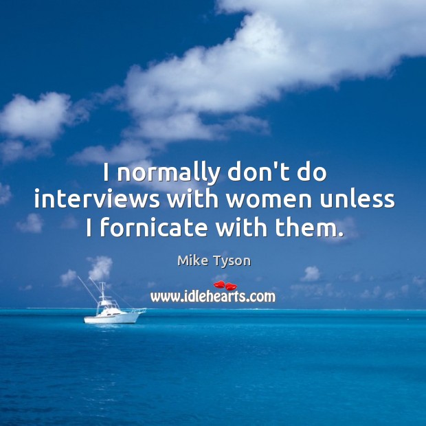 I normally don’t do interviews with women unless I fornicate with them. Mike Tyson Picture Quote