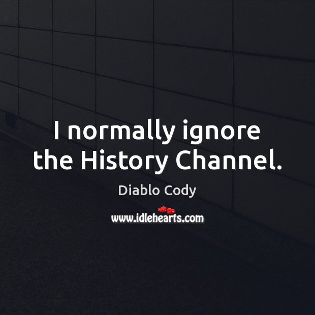 I normally ignore the History Channel. Diablo Cody Picture Quote
