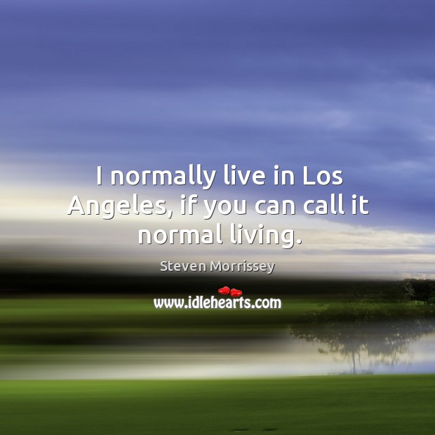 I normally live in los angeles, if you can call it normal living. Steven Morrissey Picture Quote