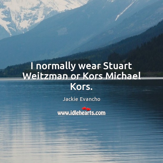 I normally wear Stuart Weitzman or Kors Michael Kors. 