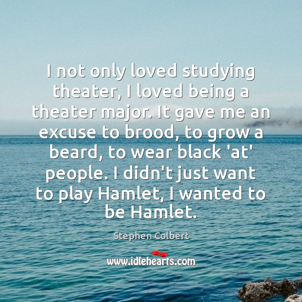 I not only loved studying theater, I loved being a theater major. Stephen Colbert Picture Quote